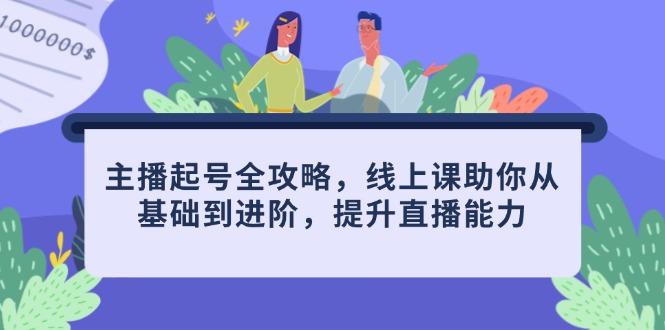 （14621期）主播起号全攻略，线上课助你从基础到进阶，提升直播能力-中创网_分享中创网创业资讯_最新网络项目资源-网创e学堂