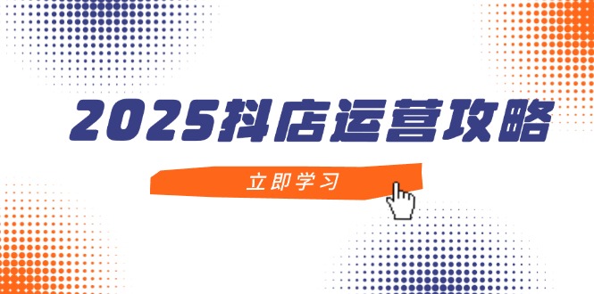 （14622期）2025抖店运营攻略，掌握抖店技巧，打造月销百万，新手入门到精通-中创网_分享中创网创业资讯_最新网络项目资源-网创e学堂