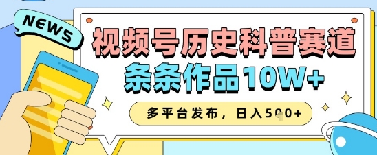 视频号历史科普赛道，条条作品10W+，多平台发布，助你变现收益翻倍-中创网_分享中创网创业资讯_最新网络项目资源-网创e学堂
