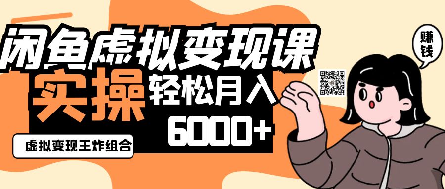2025闲鱼虚拟产品变现程，实操王炸组合，轻松月入6000+-中创网_分享中创网创业资讯_最新网络项目资源-网创e学堂