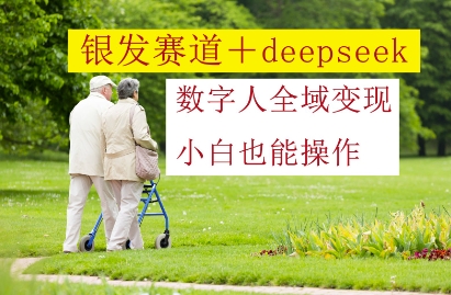 银发赛道+deepseek数字人全域变现，小白也能操作-中创网_分享中创网创业资讯_最新网络项目资源-网创e学堂