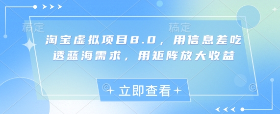 淘宝虚拟项目8.0，用信息差吃透蓝海需求，用矩阵放大收益-中创网_分享中创网创业资讯_最新网络项目资源-网创e学堂