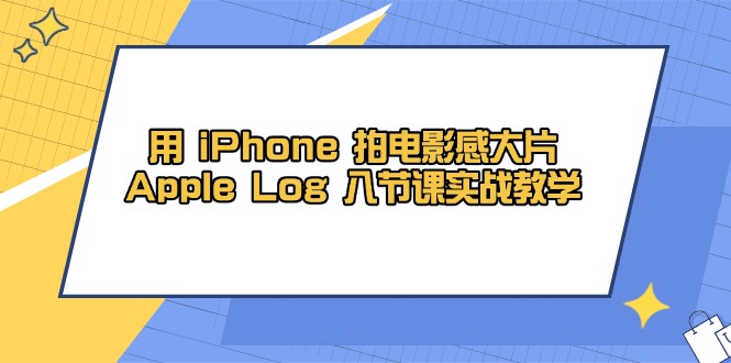 （14636期）用 iPhone 拍电影感大片，Apple Log 8节课实战教学-中创网_分享中创网创业资讯_最新网络项目资源-网创e学堂