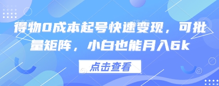 得物0成本起号快速变现，可批量矩阵，小白也能月入6k-中创网_分享中创网创业资讯_最新网络项目资源-网创e学堂