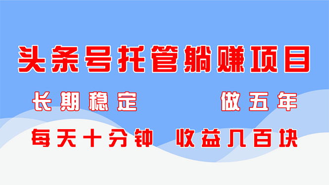 （14635期）头条号托管躺赚项目，长期稳定，可做五年，每天十分钟，收益几百块-中创网_分享中创网创业资讯_最新网络项目资源-网创e学堂