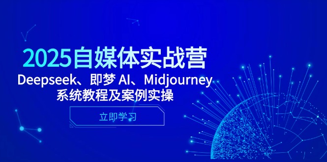 （14640期）2025自媒体实战营，Deepseek、即梦 AI、Midjourney系统教程及案例实操-中创网_分享中创网创业资讯_最新网络项目资源-网创e学堂